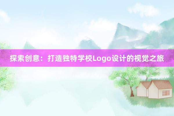 探索创意：打造独特学校Logo设计的视觉之旅