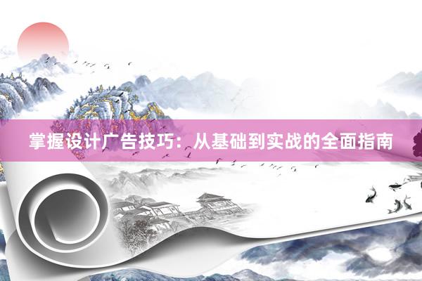 掌握设计广告技巧：从基础到实战的全面指南