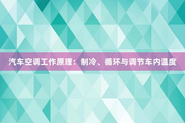 汽车空调工作原理：制冷、循环与调节车内温度