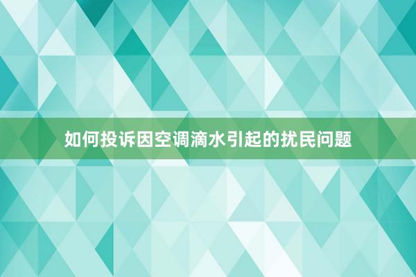 如何投诉因空调滴水引起的扰民问题